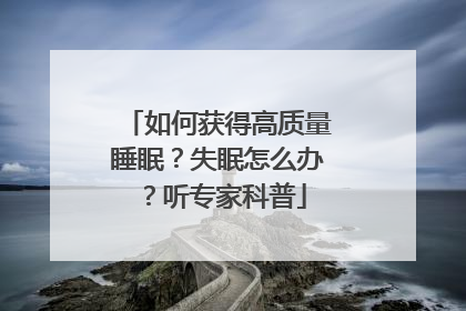 如何获得高质量睡眠？失眠怎么办？听专家科普